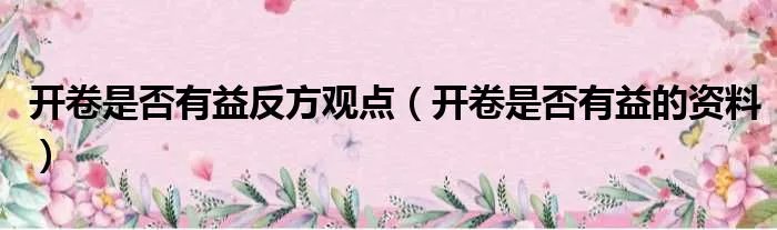 开卷是否有益反方观点(开卷是否有益的资料)