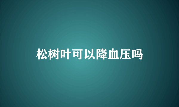 松树叶可以降血压吗