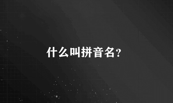 什么叫拼音名？