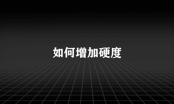 如何增加硬度