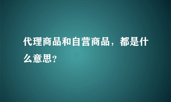 代理商品和自营商品，都是什么意思？