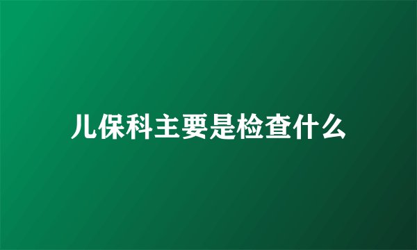 儿保科主要是检查什么