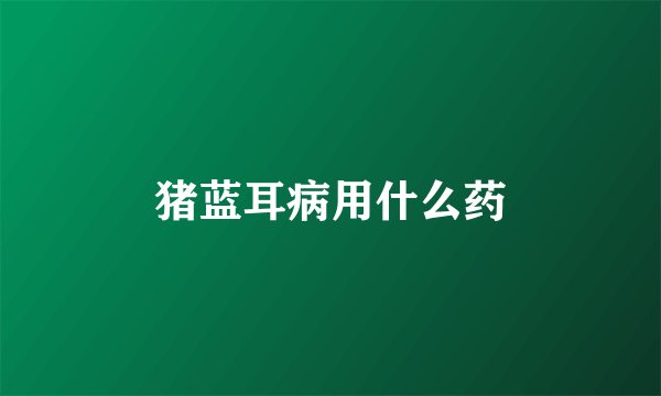 猪蓝耳病用什么药
