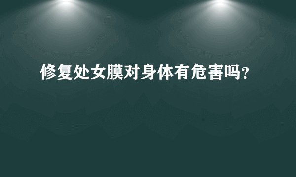 修复处女膜对身体有危害吗？