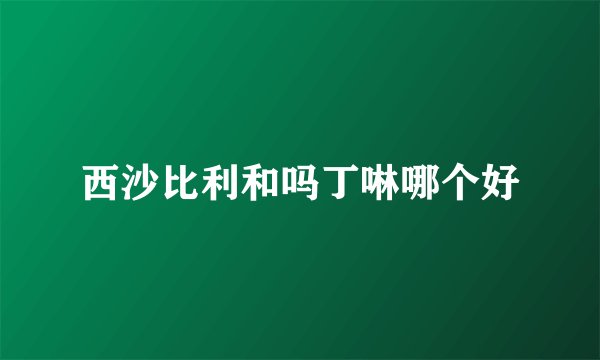 西沙比利和吗丁啉哪个好