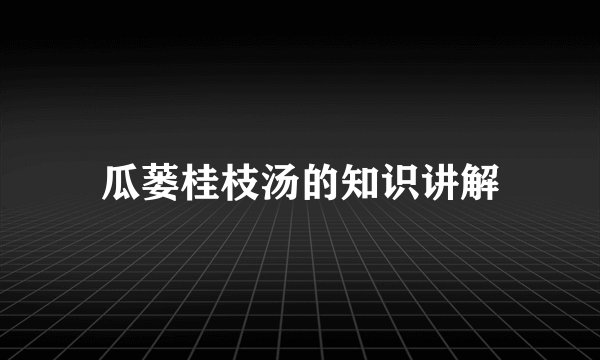 瓜蒌桂枝汤的知识讲解