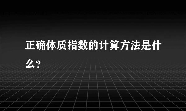 正确体质指数的计算方法是什么？