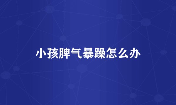 小孩脾气暴躁怎么办