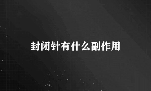 封闭针有什么副作用