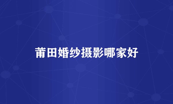 莆田婚纱摄影哪家好