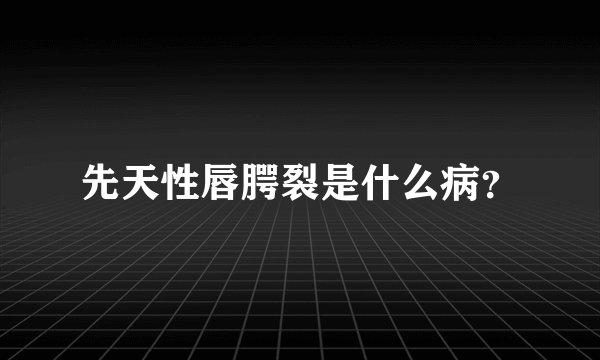 先天性唇腭裂是什么病？