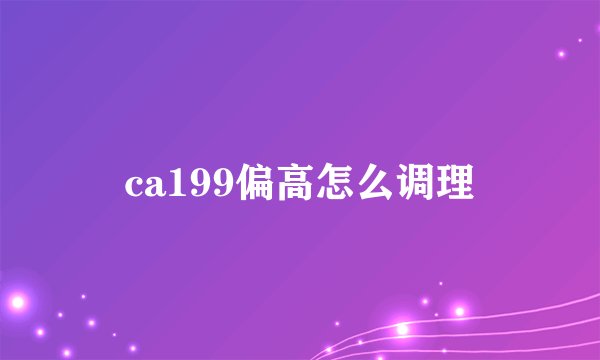 ca199偏高怎么调理