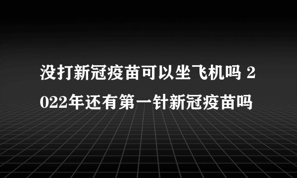 没打新冠疫苗可以坐飞机吗 2022年还有第一针新冠疫苗吗