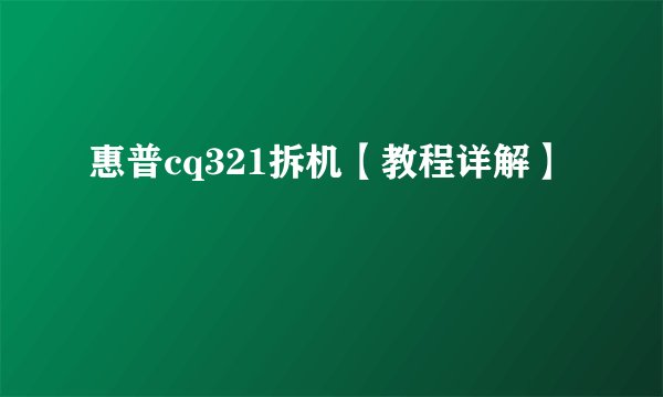 惠普cq321拆机【教程详解】