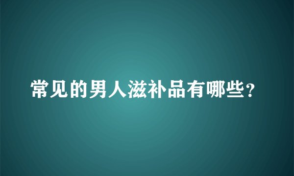 常见的男人滋补品有哪些？