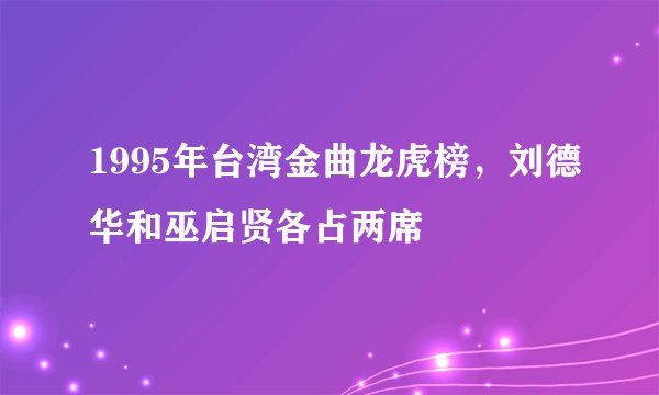 1995年台湾金曲龙虎榜，刘德华和巫启贤各占两席