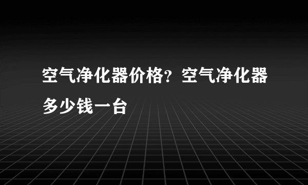 空气净化器价格?空气净化器多少钱一台