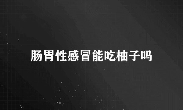 肠胃性感冒能吃柚子吗