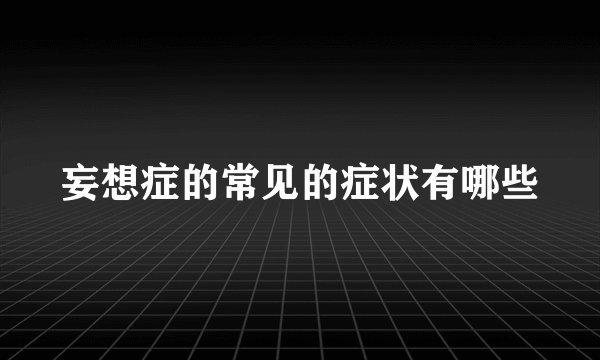妄想症的常见的症状有哪些