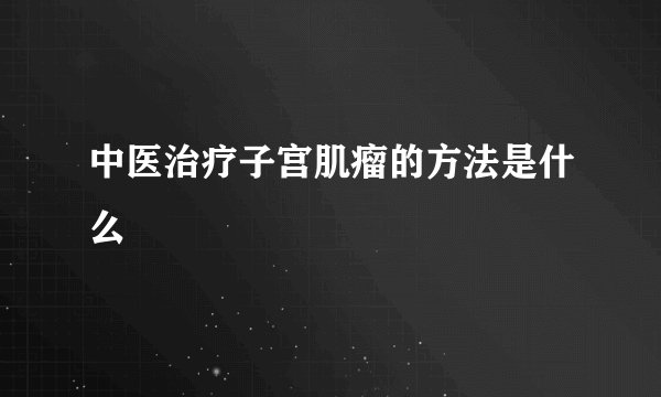 中医治疗子宫肌瘤的方法是什么