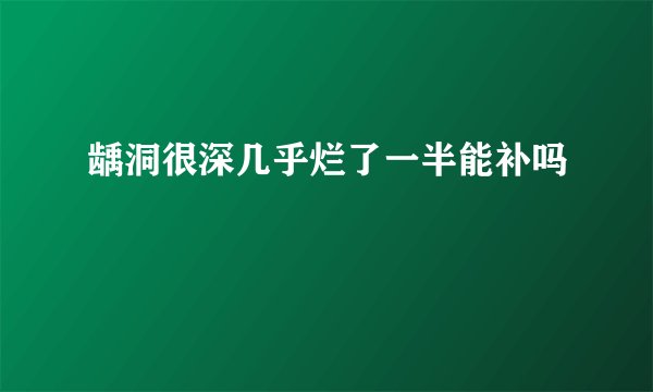 龋洞很深几乎烂了一半能补吗