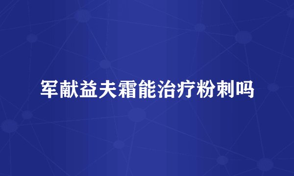 军献益夫霜能治疗粉刺吗