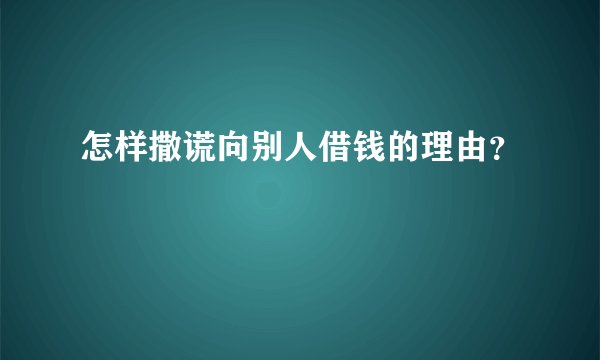 怎样撒谎向别人借钱的理由？
