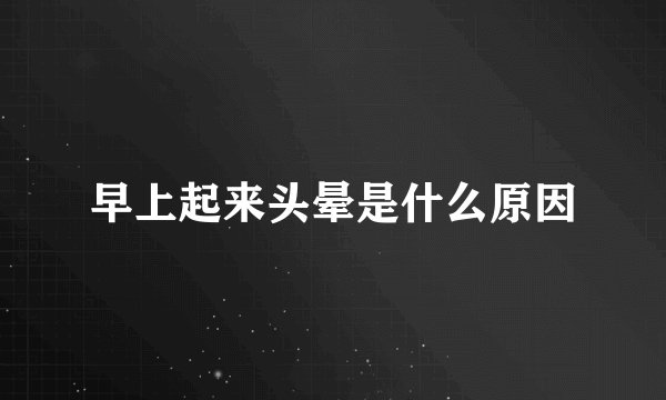 早上起来头晕是什么原因