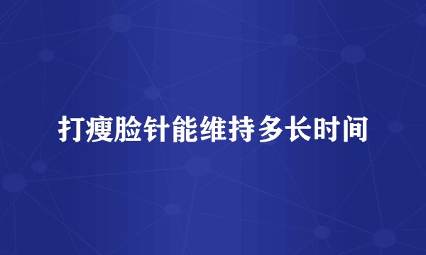 打瘦脸针能维持多长时间