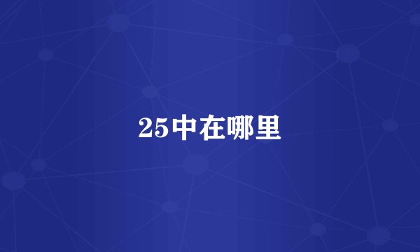 25中在哪里