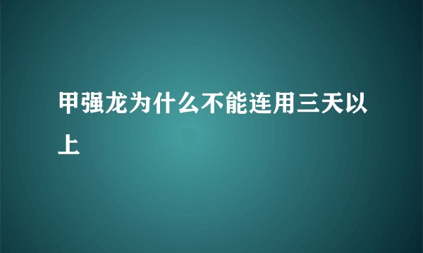 甲强龙为什么不能连用三天以上