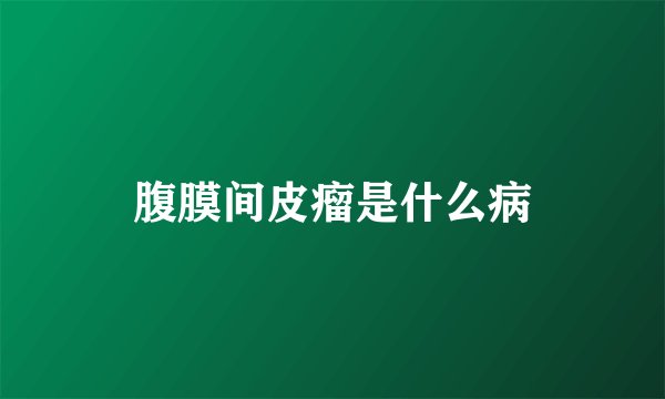 腹膜间皮瘤是什么病