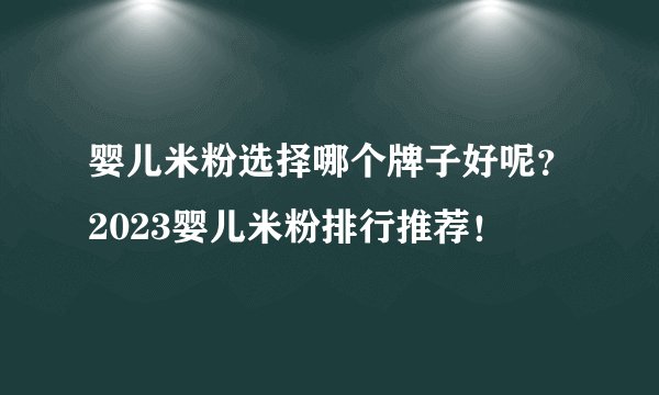 婴儿米粉选择哪个牌子好呢？2023婴儿米粉排行推荐！