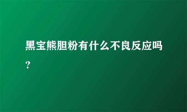 黑宝熊胆粉有什么不良反应吗？