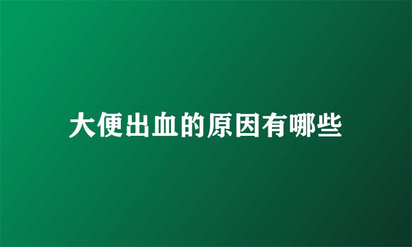 大便出血的原因有哪些
