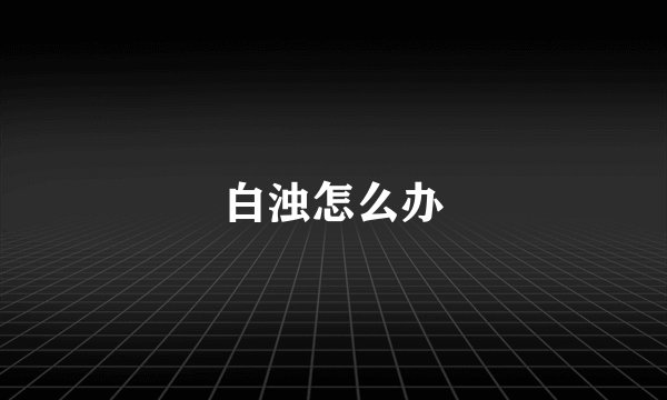 白浊怎么办