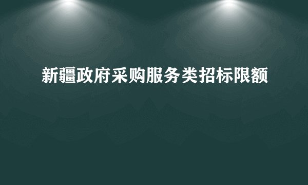 新疆政府采购服务类招标限额