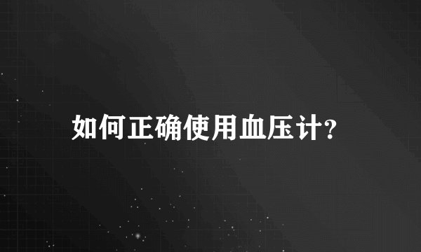 如何正确使用血压计？