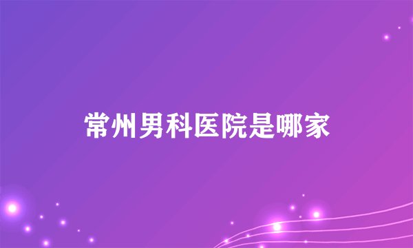常州男科医院是哪家