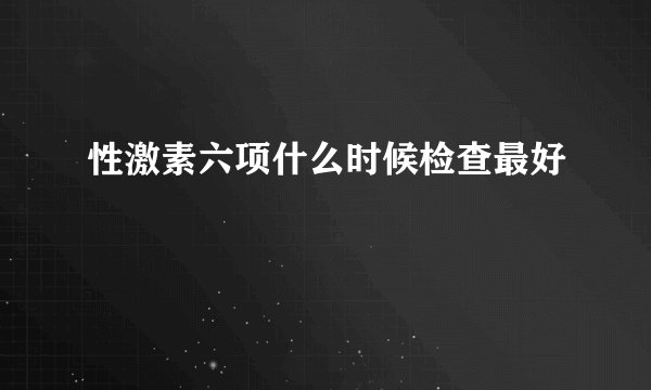 性激素六项什么时候检查最好