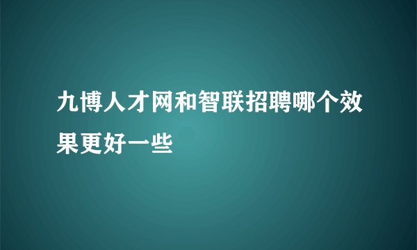 九博人才网和智联招聘哪个效果更好一些