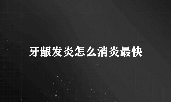 牙龈发炎怎么消炎最快