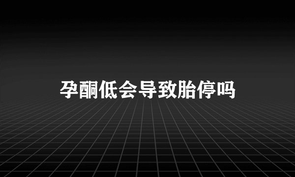孕酮低会导致胎停吗