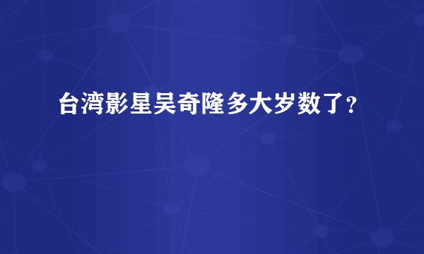 台湾影星吴奇隆多大岁数了？