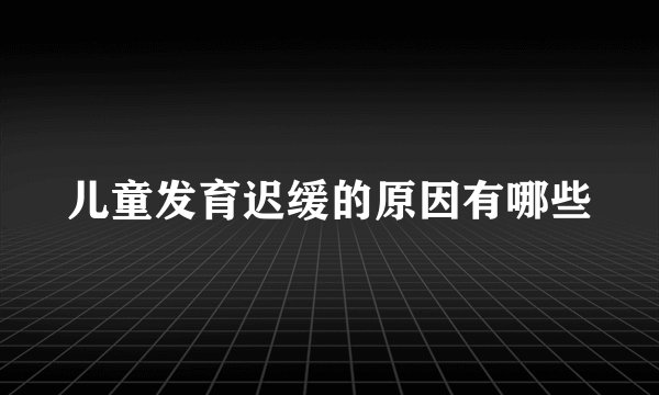 儿童发育迟缓的原因有哪些
