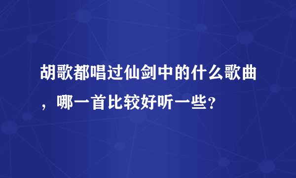 胡歌都唱过仙剑中的什么歌曲，哪一首比较好听一些？