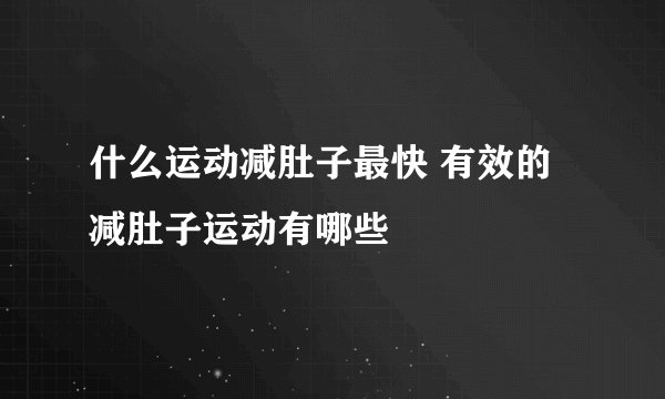 什么运动减肚子最快 有效的减肚子运动有哪些