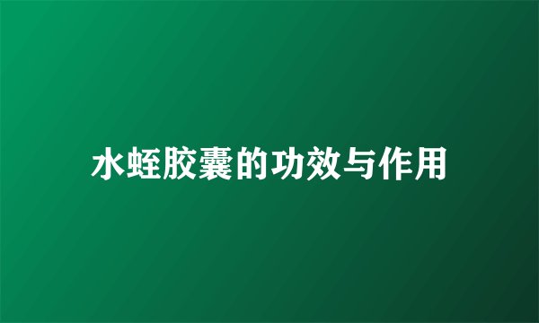 水蛭胶囊的功效与作用
