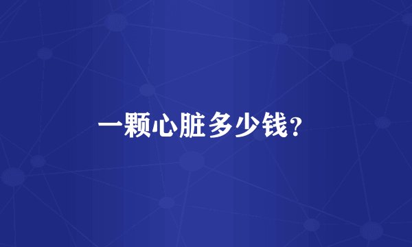一颗心脏多少钱？