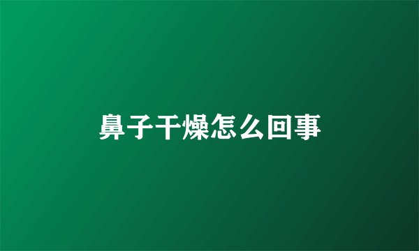 鼻子干燥怎么回事